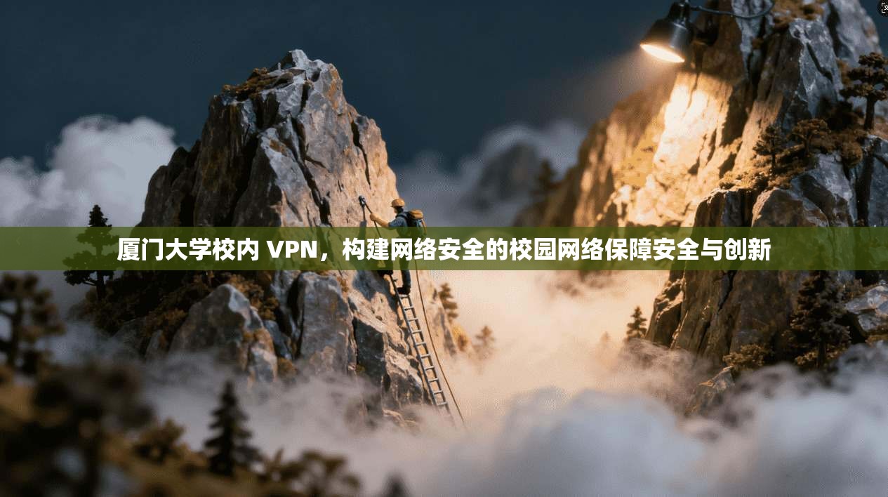 厦门大学校内 VPN，构建网络安全的校园网络保障安全与创新