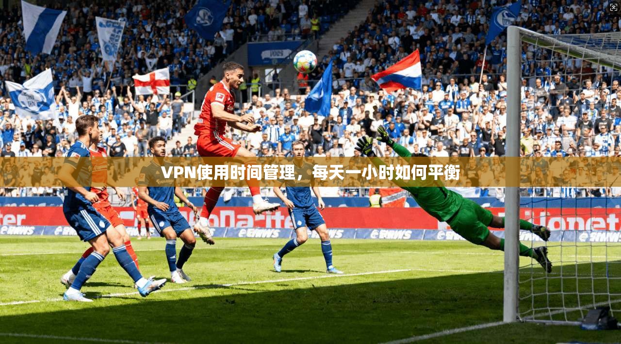 VPN使用时间管理，每天一小时如何平衡