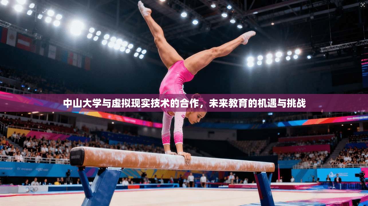 中山大学与虚拟现实技术的合作，未来教育的机遇与挑战