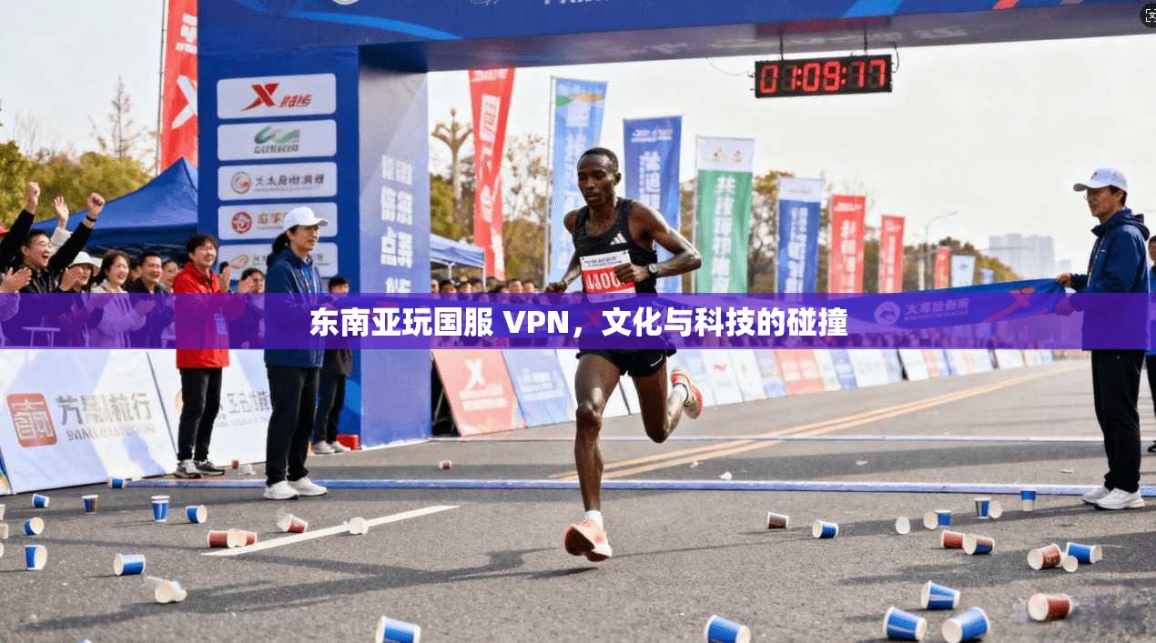 东南亚玩国服 VPN，文化与科技的碰撞