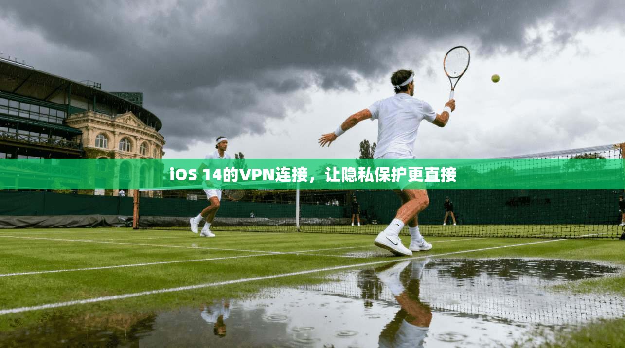 iOS 14的VPN连接，让隐私保护更直接