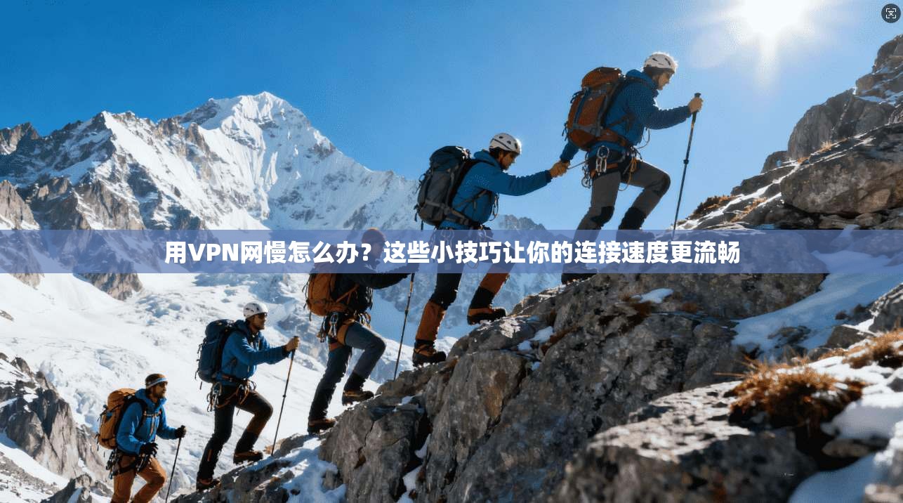 用VPN网慢怎么办？这些小技巧让你的连接速度更流畅