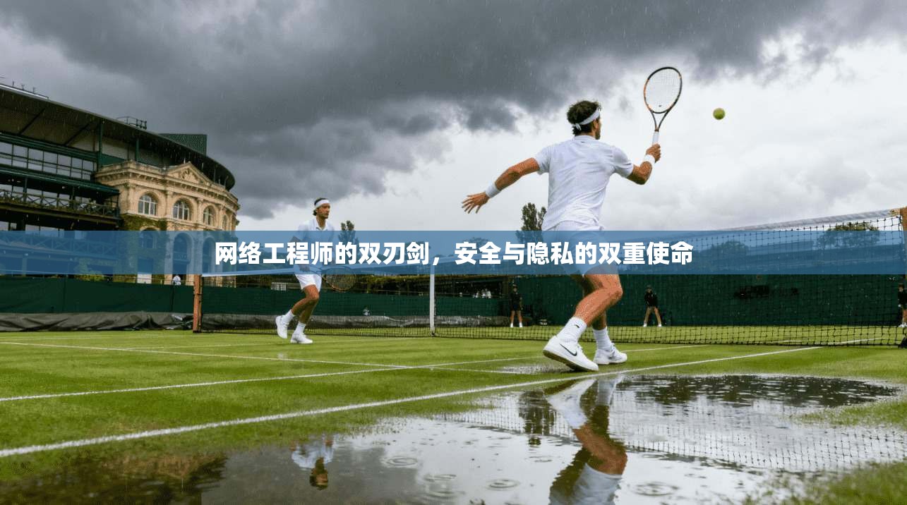 网络工程师的双刃剑，安全与隐私的双重使命