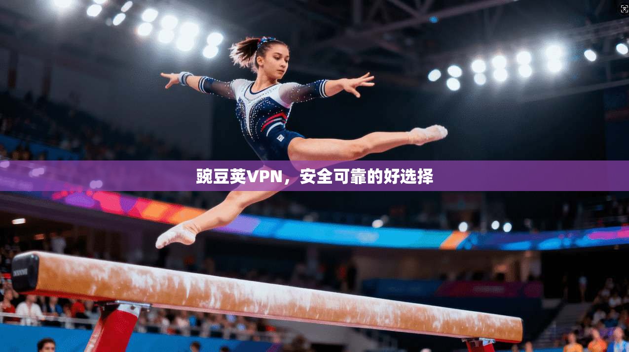 豌豆荚VPN，安全可靠的好选择