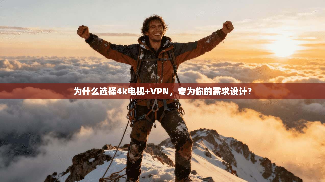 为什么选择4k电视+VPN，专为你的需求设计？