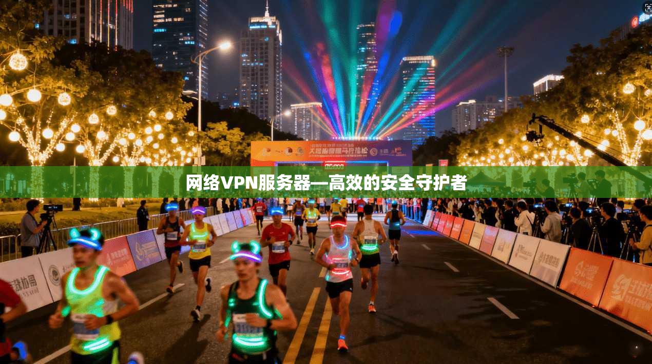 网络VPN服务器—高效的安全守护者