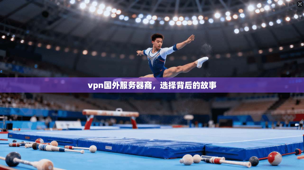 vpn国外服务器商，选择背后的故事