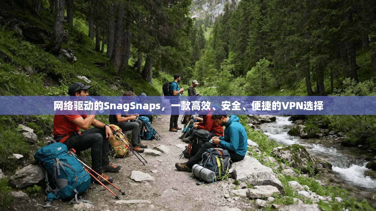 网络驱动的SnagSnaps，一款高效、安全、便捷的VPN选择