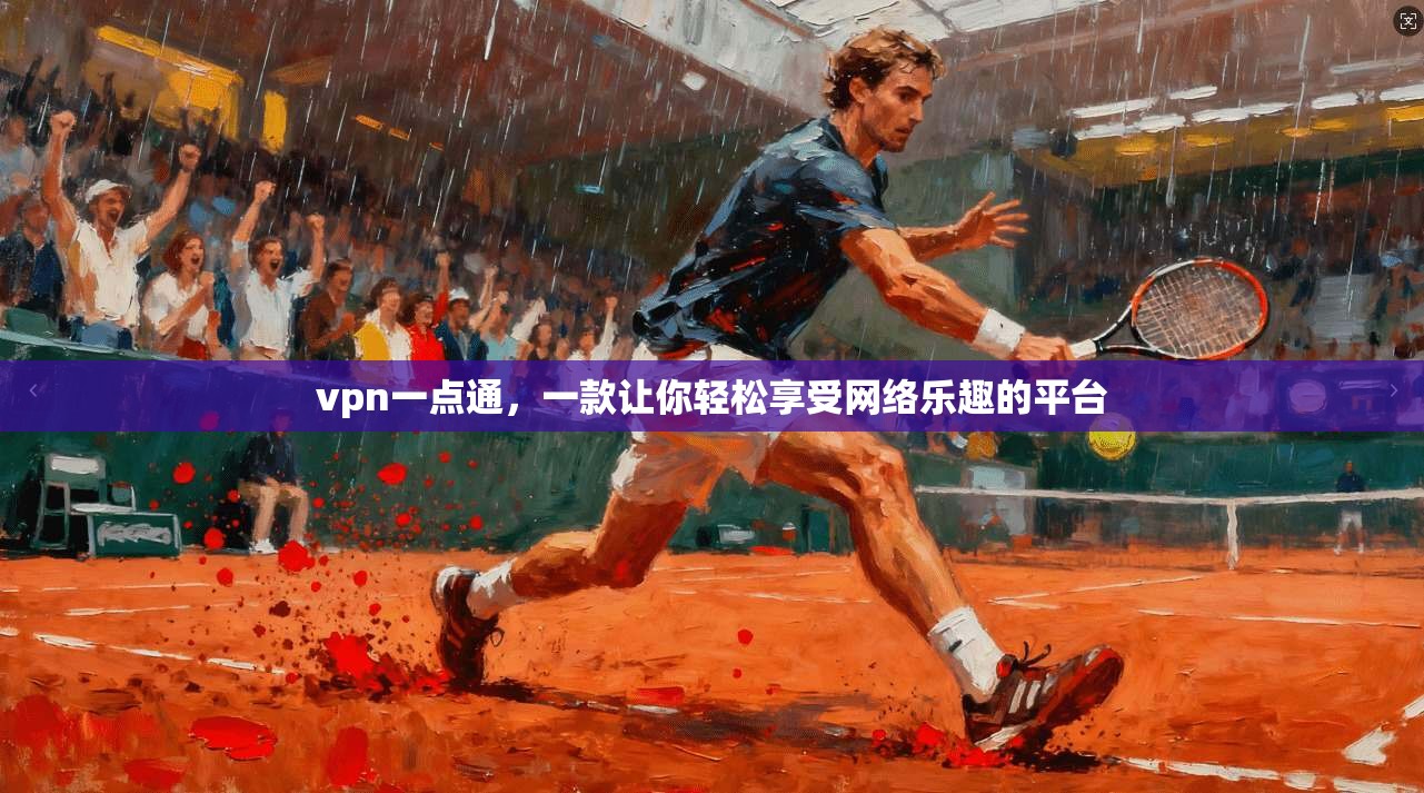 vpn一点通，一款让你轻松享受网络乐趣的平台