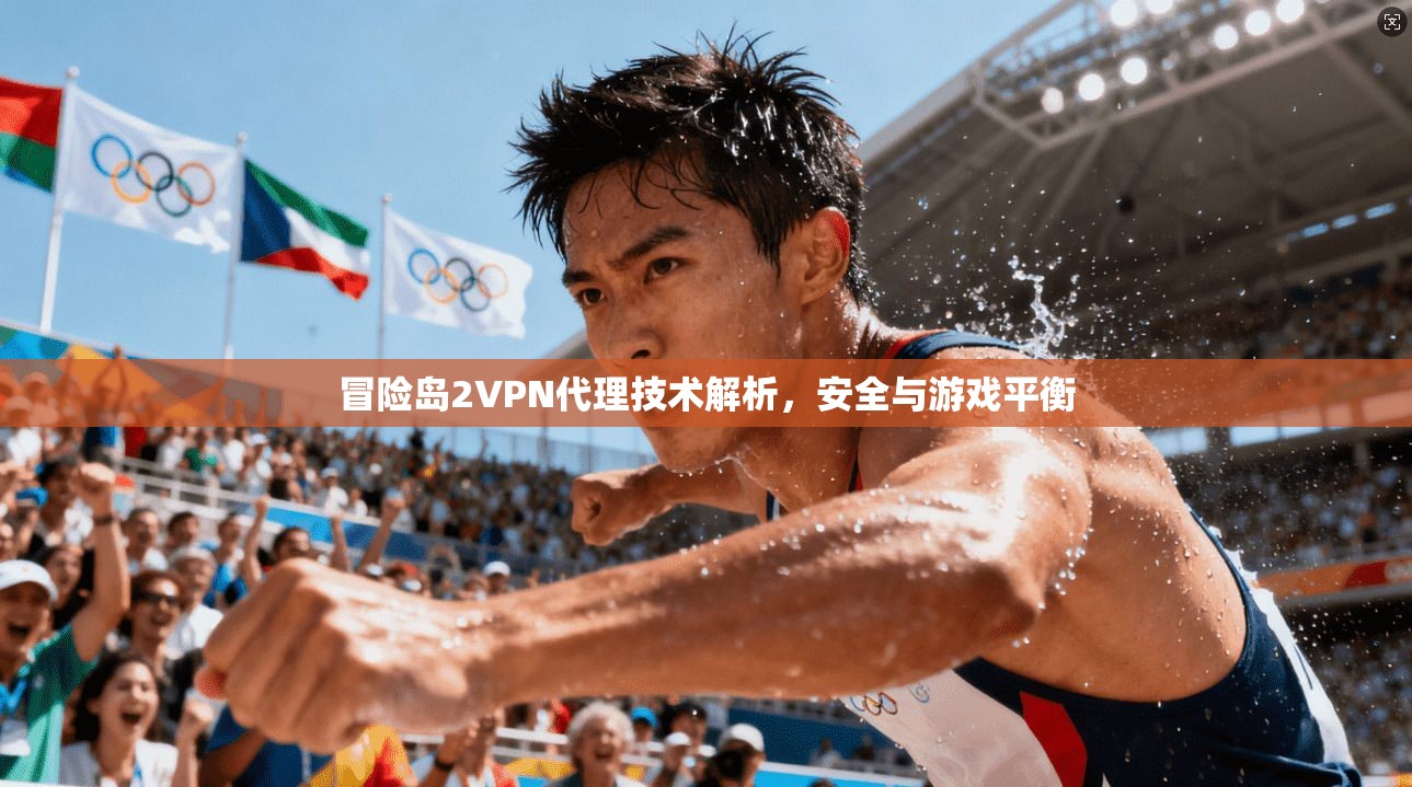 冒险岛2VPN代理技术解析，安全与游戏平衡