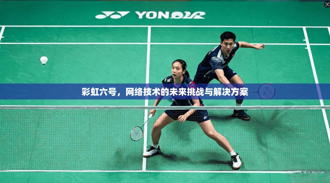 彩虹六号，网络技术的未来挑战与解决方案