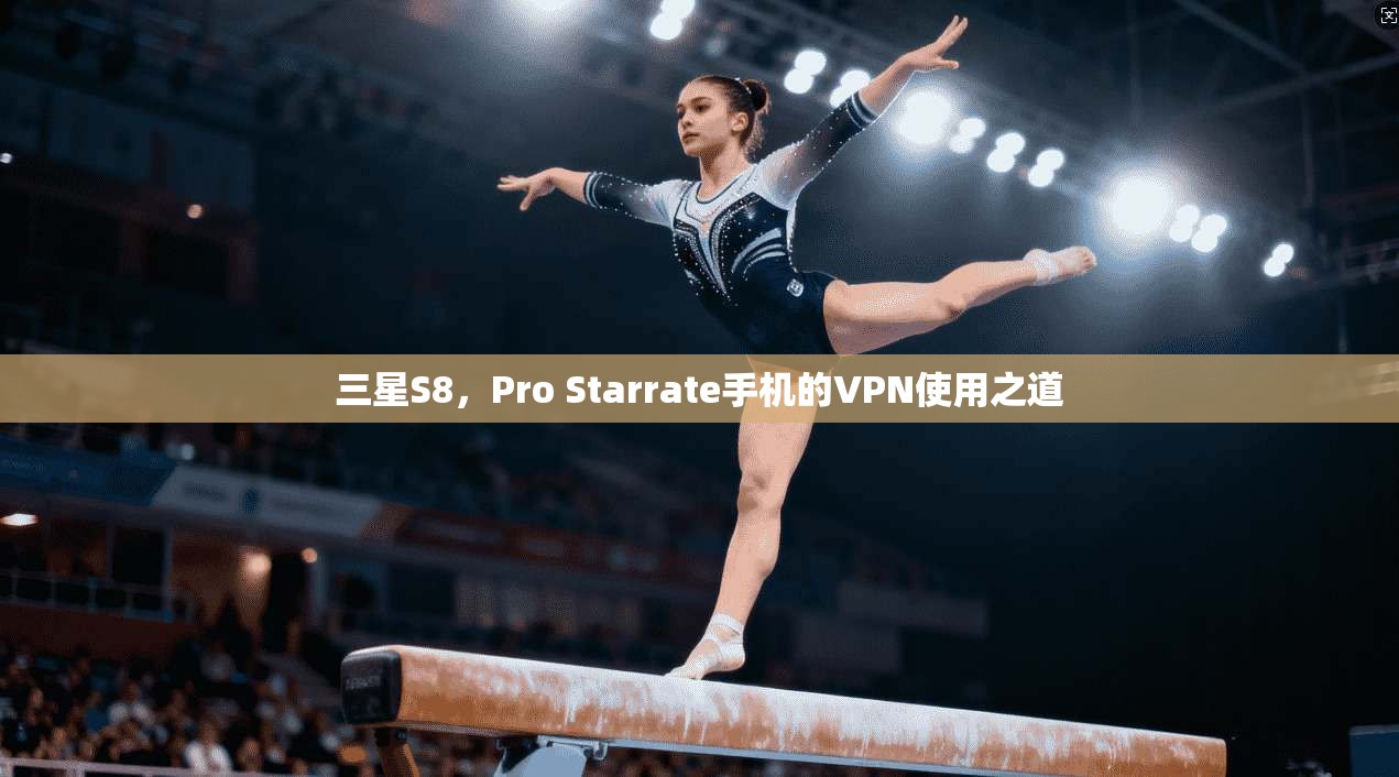 三星S8，Pro Starrate手机的VPN使用之道