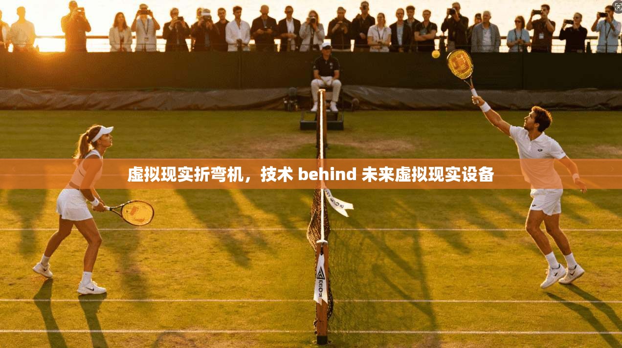 虚拟现实折弯机，技术 behind 未来虚拟现实设备