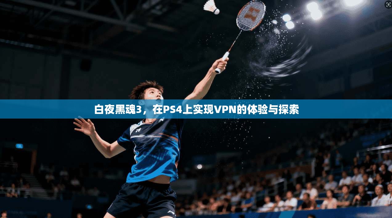 白夜黑魂3，在PS4上实现VPN的体验与探索