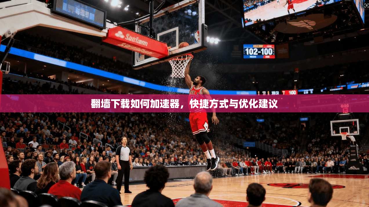 翻墙下载如何加速器，快捷方式与优化建议