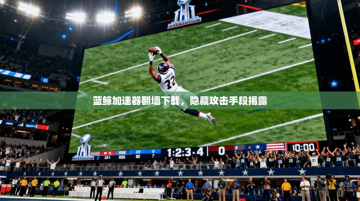 蓝鲸加速器翻墙下载，隐藏攻击手段揭露