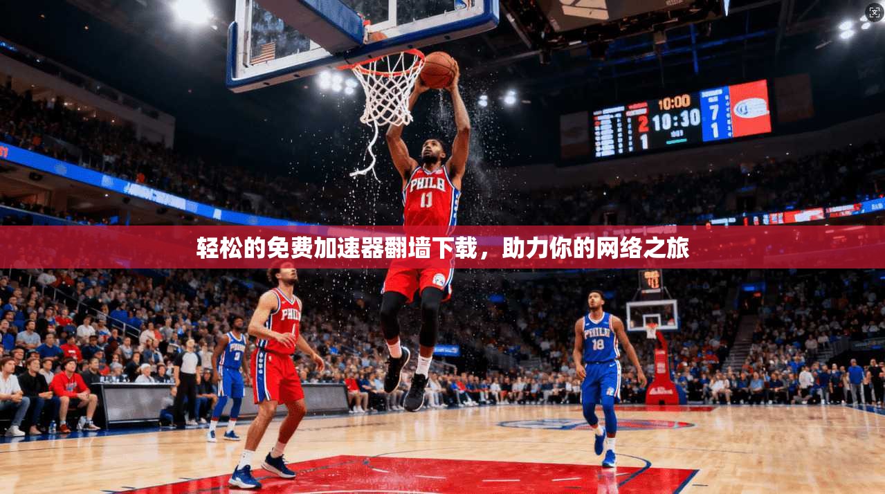 轻松的免费加速器翻墙下载，助力你的网络之旅