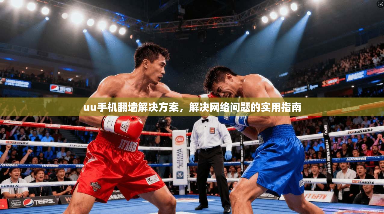 uu手机翻墙解决方案，解决网络问题的实用指南