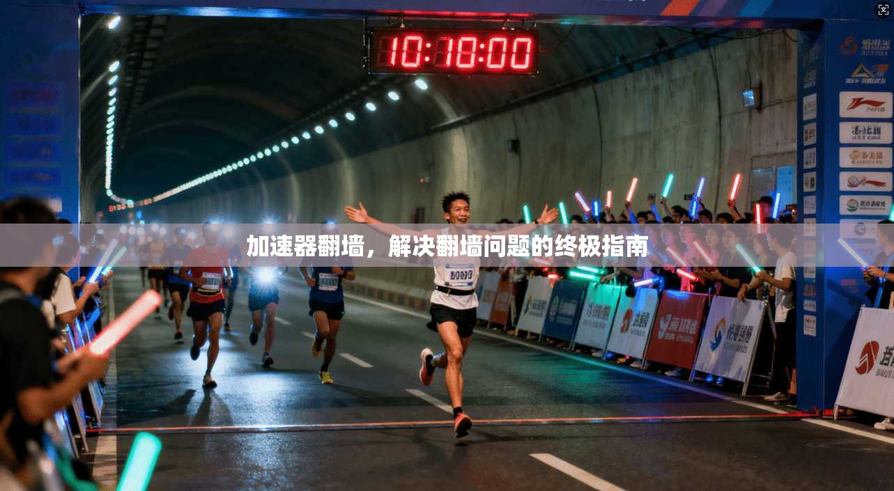 加速器翻墙，解决翻墙问题的终极指南