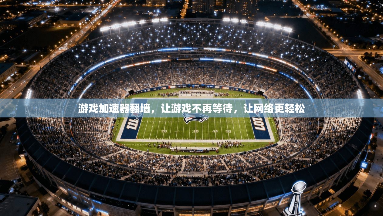 游戏加速器翻墙，让游戏不再等待，让网络更轻松