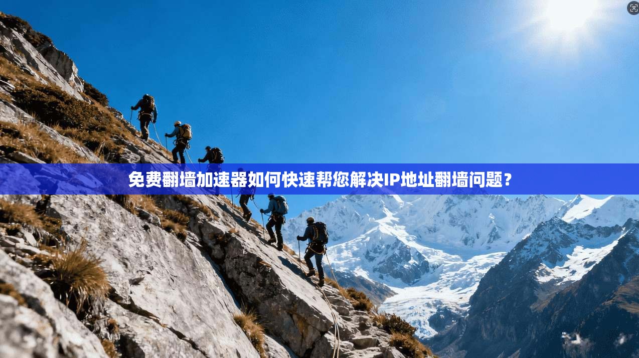 免费翻墙加速器如何快速帮您解决IP地址翻墙问题？