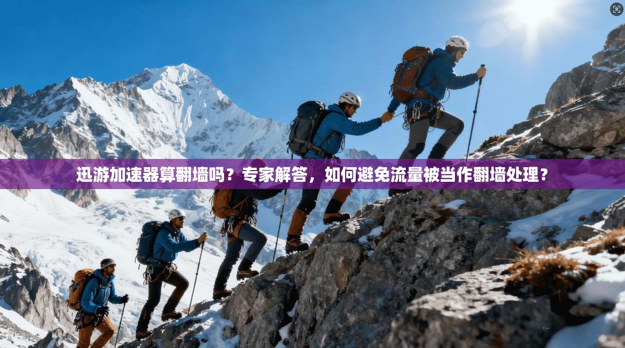 迅游加速器算翻墙吗？专家解答，如何避免流量被当作翻墙处理？