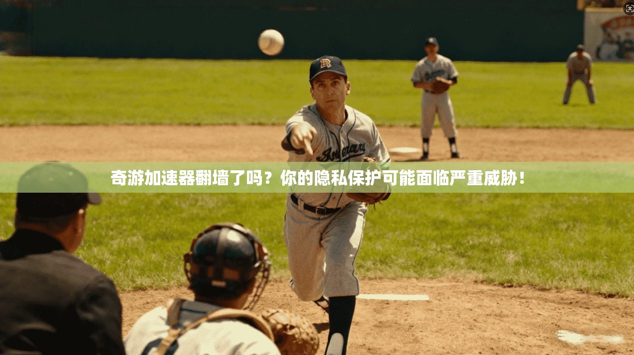 奇游加速器翻墙了吗？你的隐私保护可能面临严重威胁！