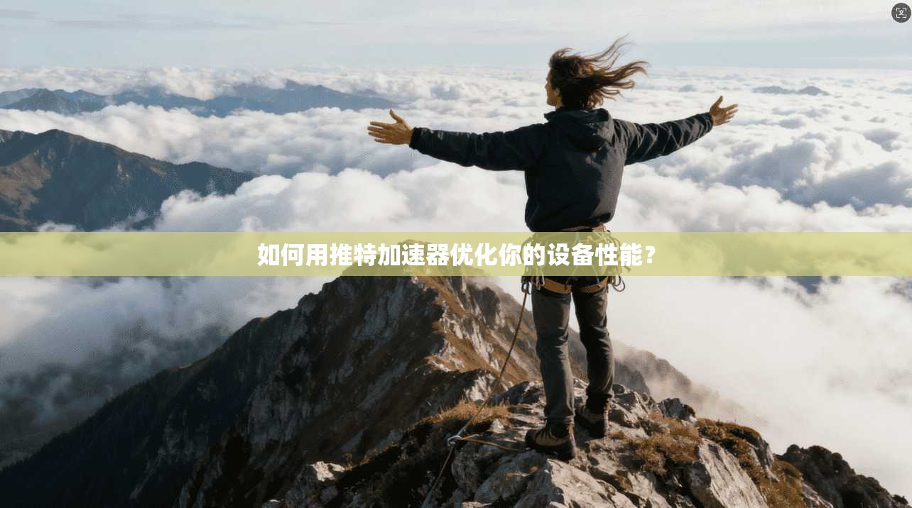 如何用推特加速器优化你的设备性能？
