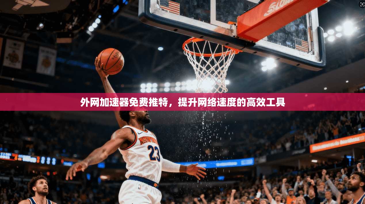 外网加速器免费推特，提升网络速度的高效工具