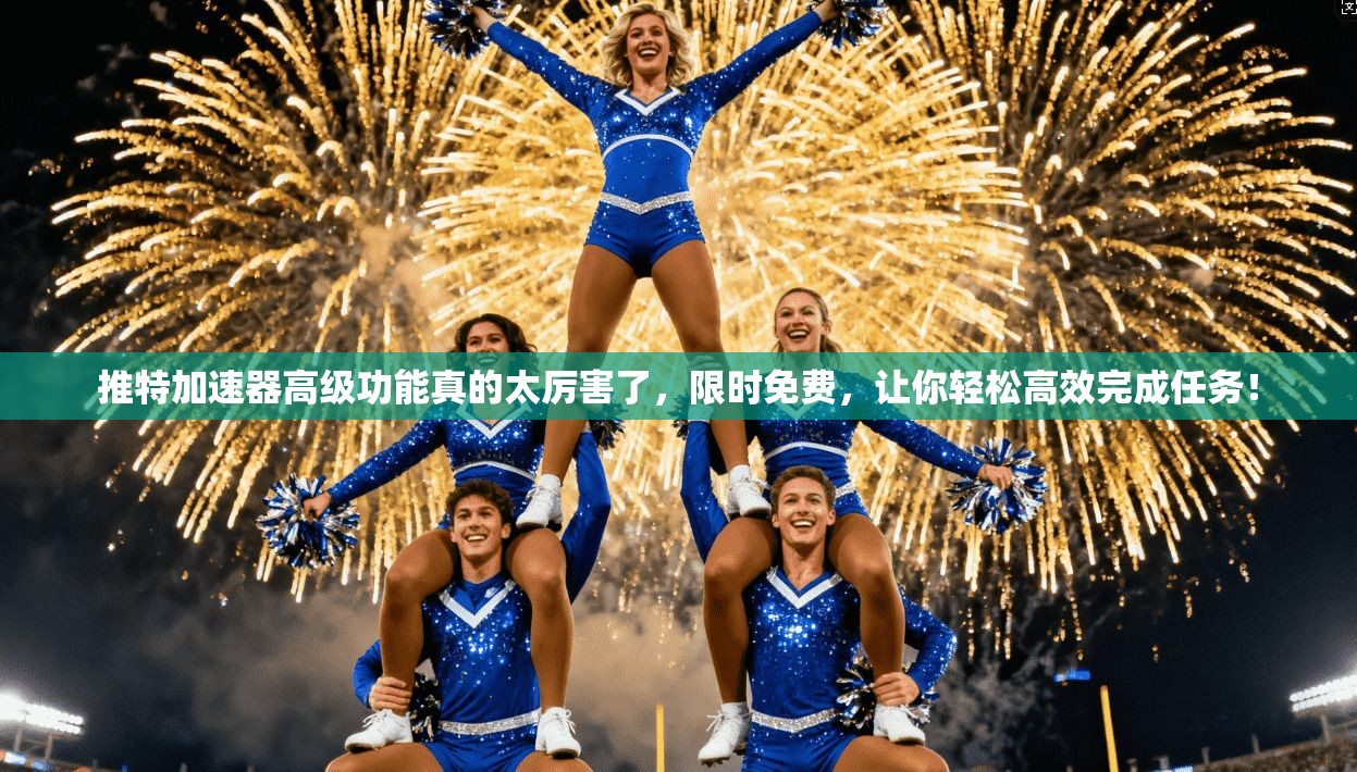 推特加速器高级功能真的太厉害了，限时免费，让你轻松高效完成任务！