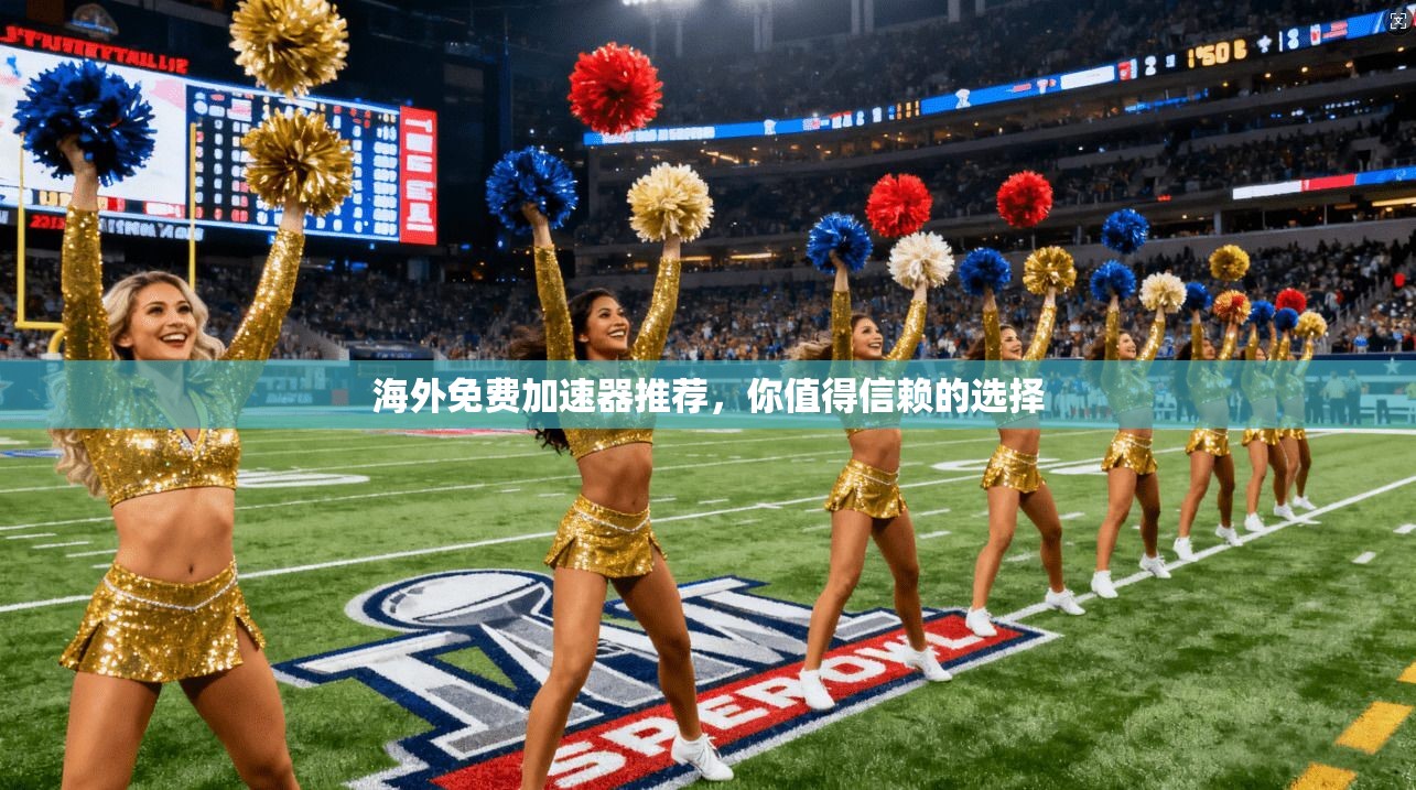 海外免费加速器推荐，你值得信赖的选择