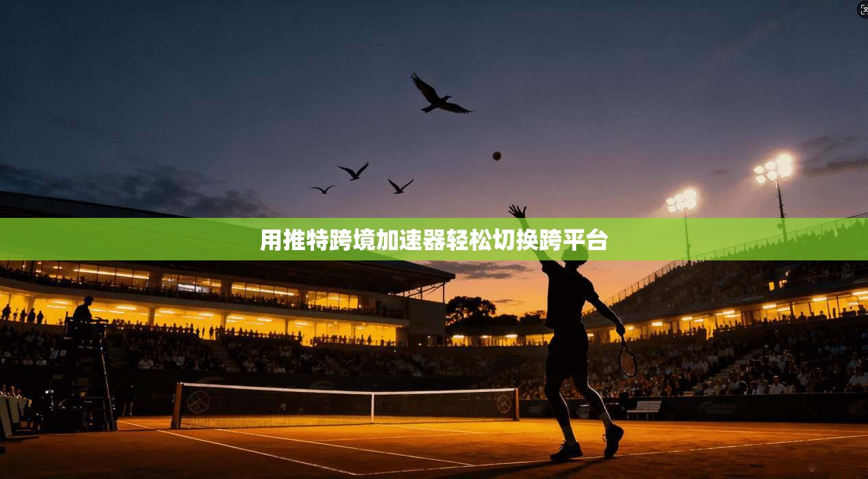 用推特跨境加速器轻松切换跨平台