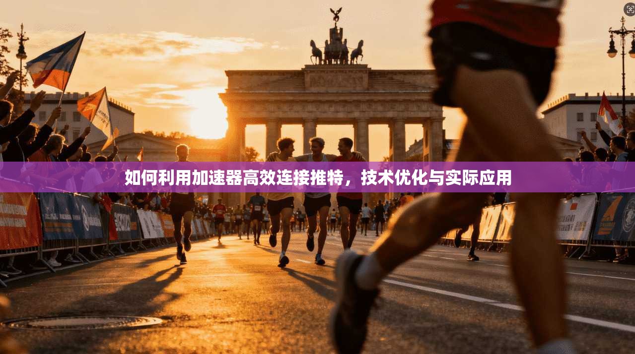 如何利用加速器高效连接推特，技术优化与实际应用