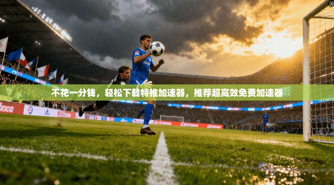 不花一分钱，轻松下载特推加速器，推荐超高效免费加速器