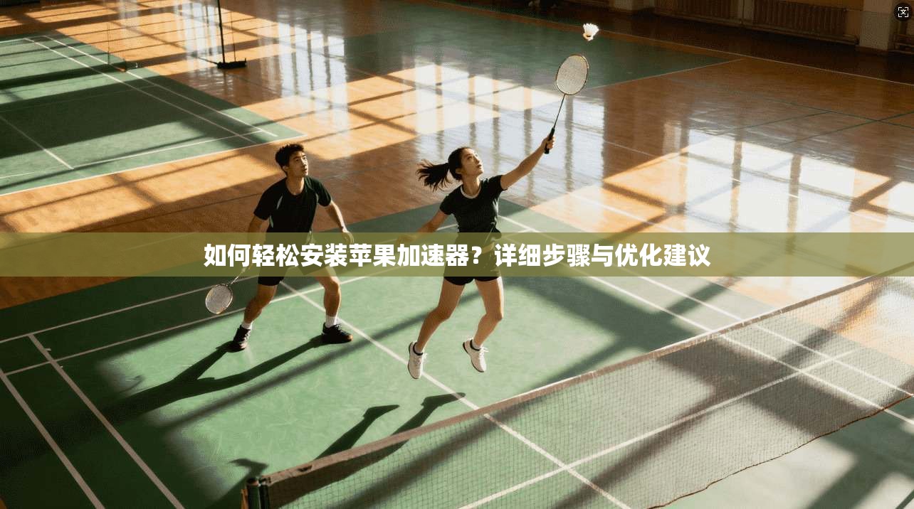 如何轻松安装苹果加速器？详细步骤与优化建议