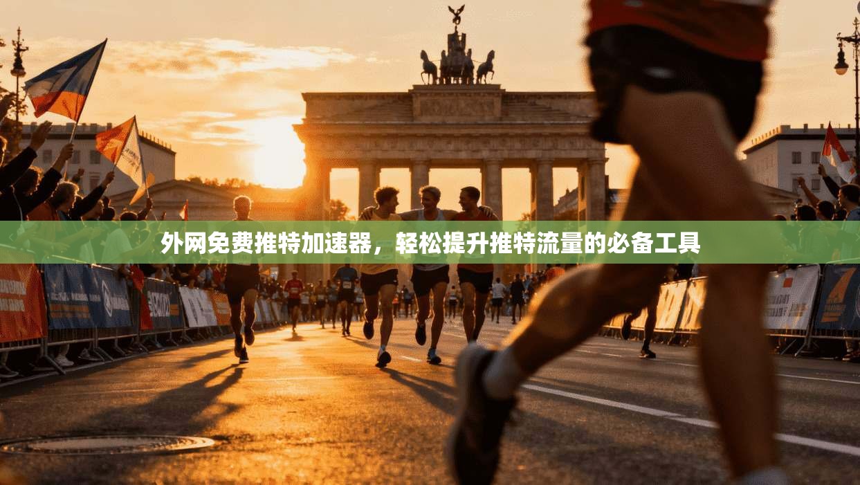 外网免费推特加速器，轻松提升推特流量的必备工具