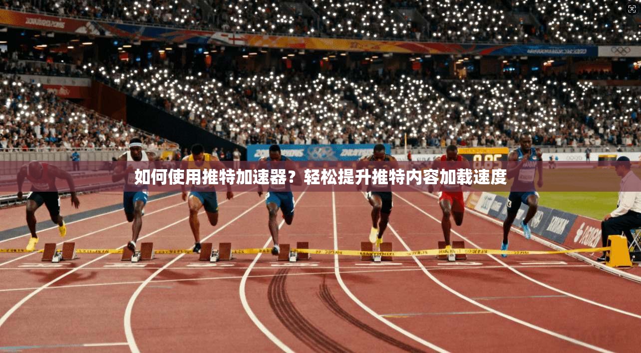 如何使用推特加速器？轻松提升推特内容加载速度