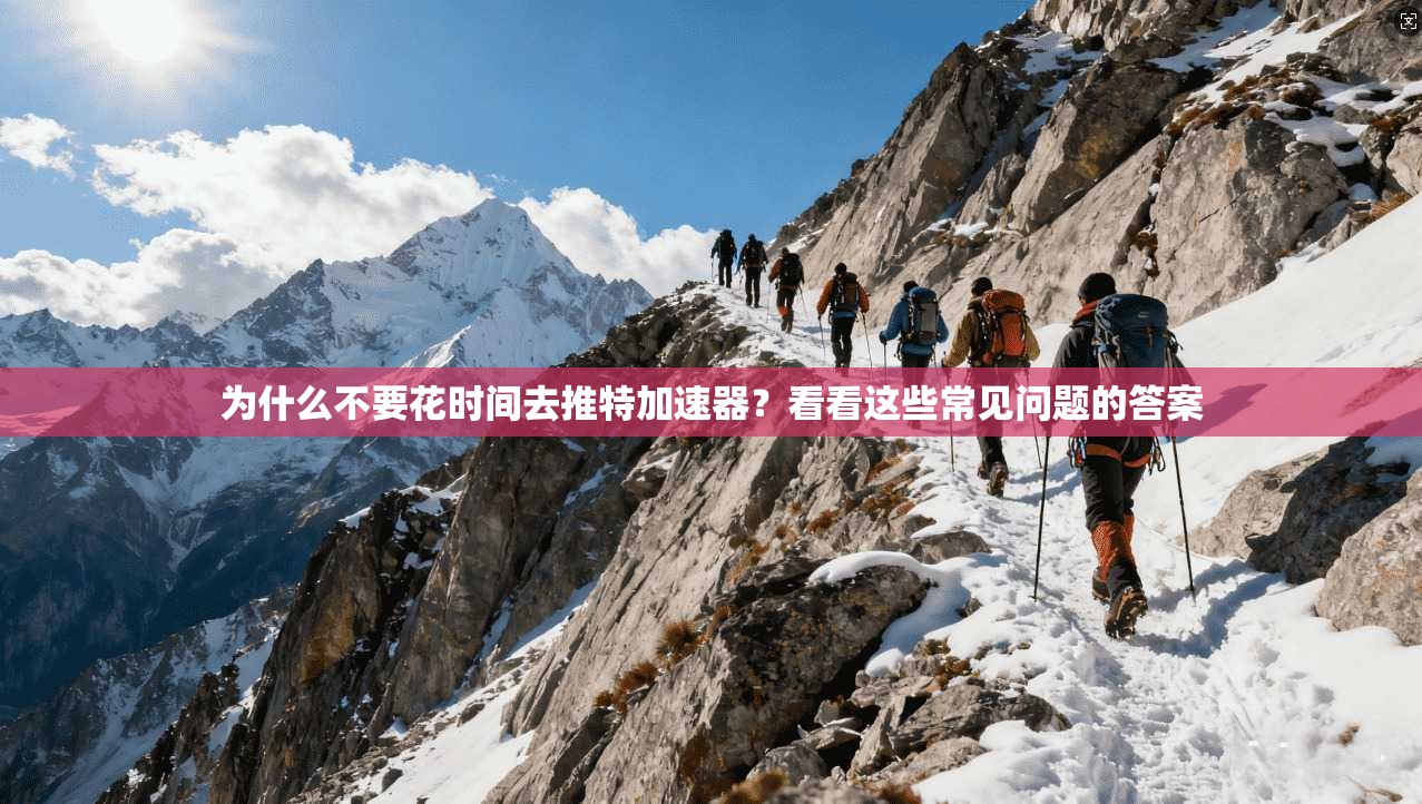 为什么不要花时间去推特加速器？看看这些常见问题的答案
