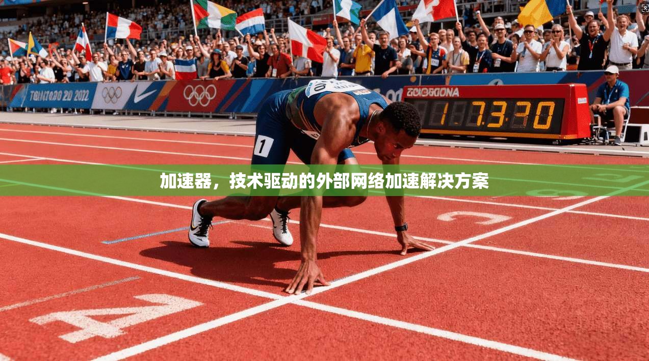 加速器，技术驱动的外部网络加速解决方案
