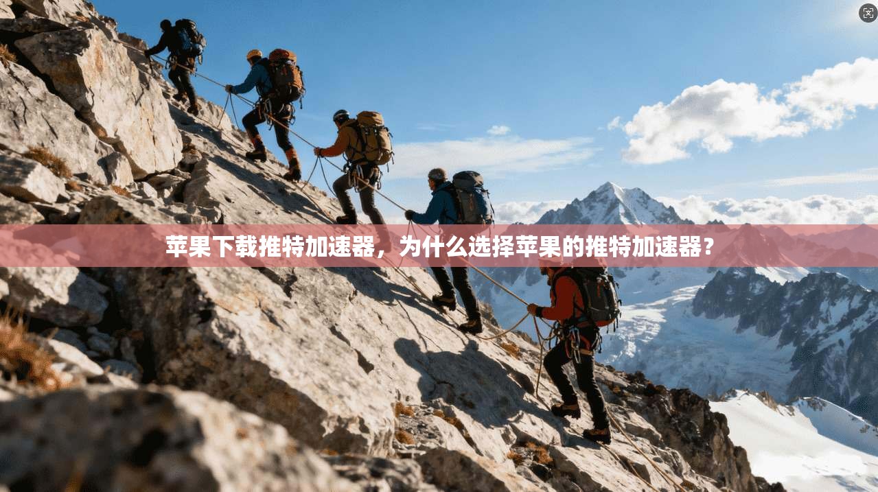 苹果下载推特加速器，为什么选择苹果的推特加速器？