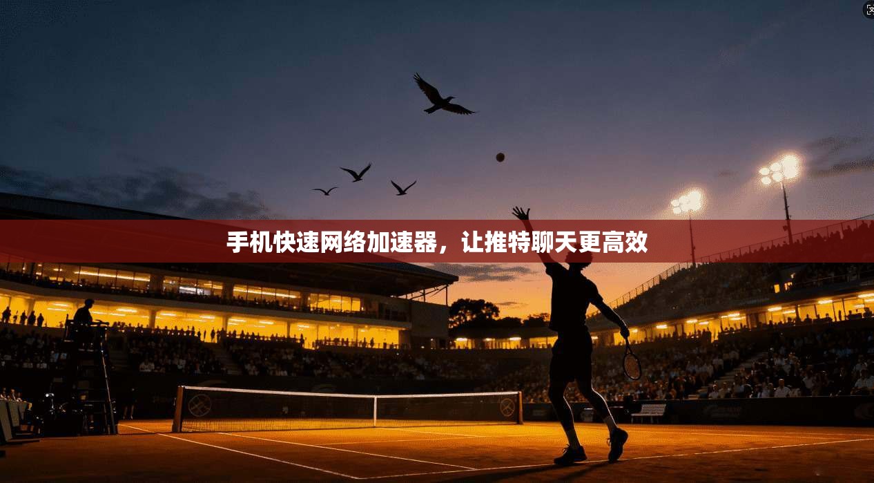 手机快速网络加速器，让推特聊天更高效
