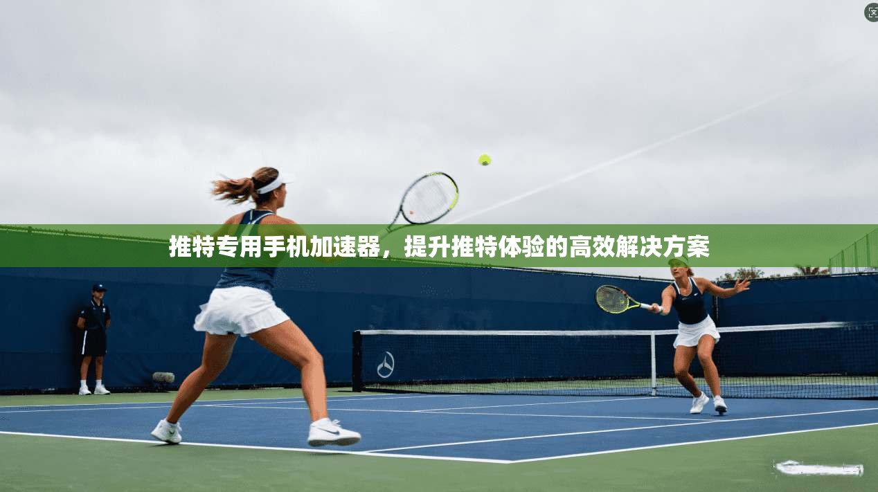 推特专用手机加速器，提升推特体验的高效解决方案