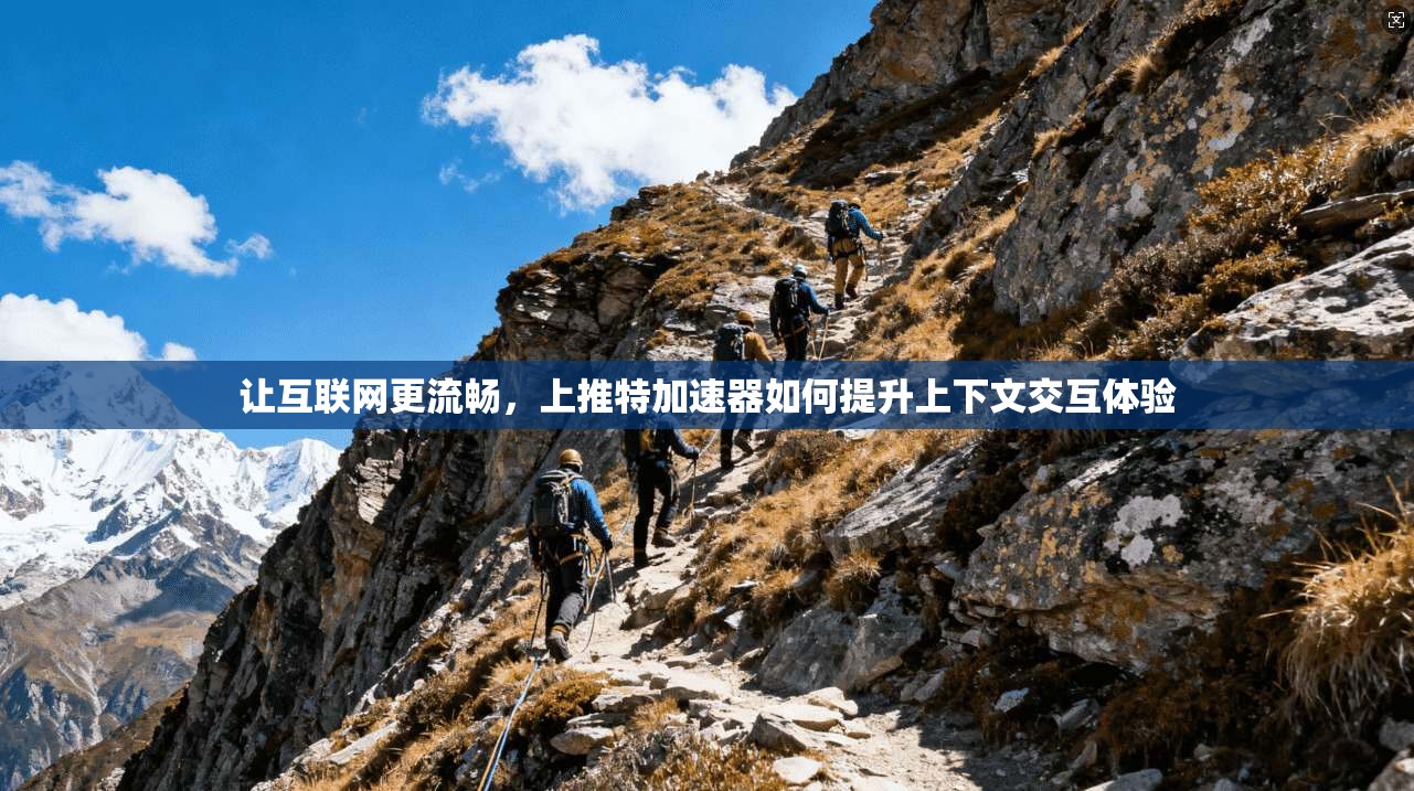 让互联网更流畅，上推特加速器如何提升上下文交互体验