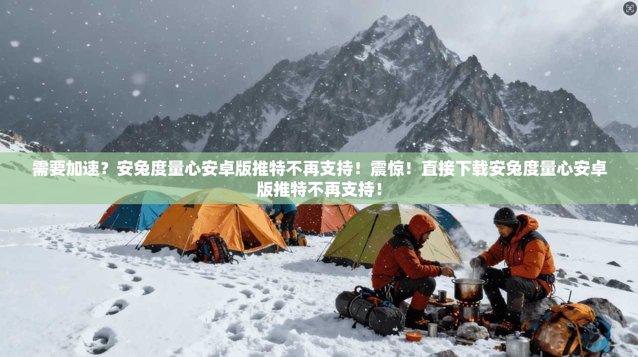 需要加速？安兔度量心安卓版推特不再支持！震惊！直接下载安兔度量心安卓版推特不再支持！
