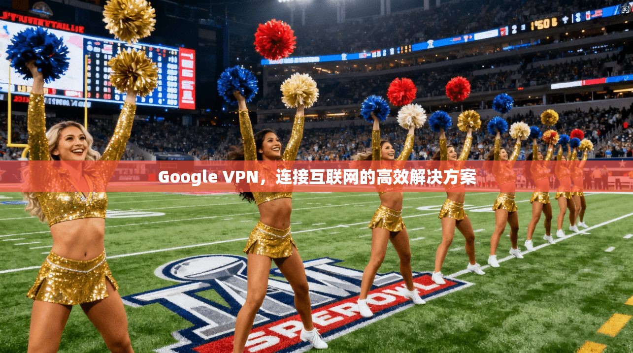 Google VPN，连接互联网的高效解决方案