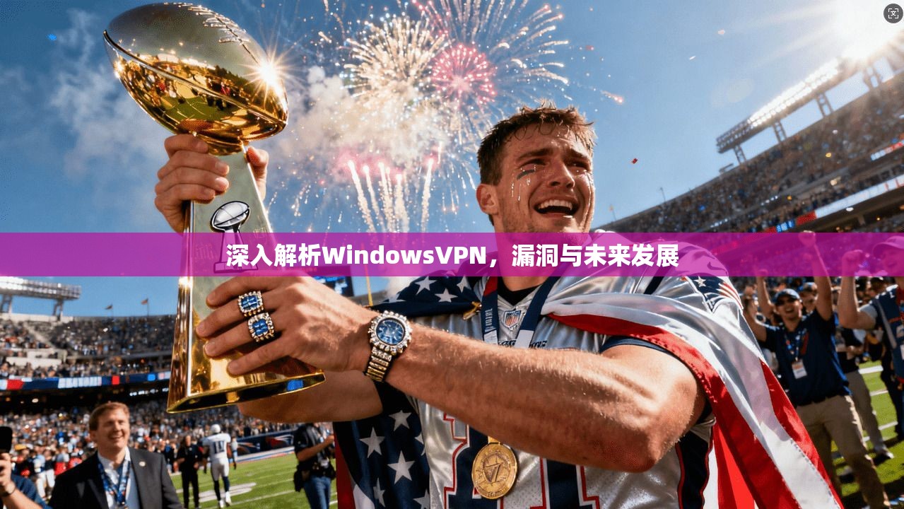 深入解析WindowsVPN，漏洞与未来发展