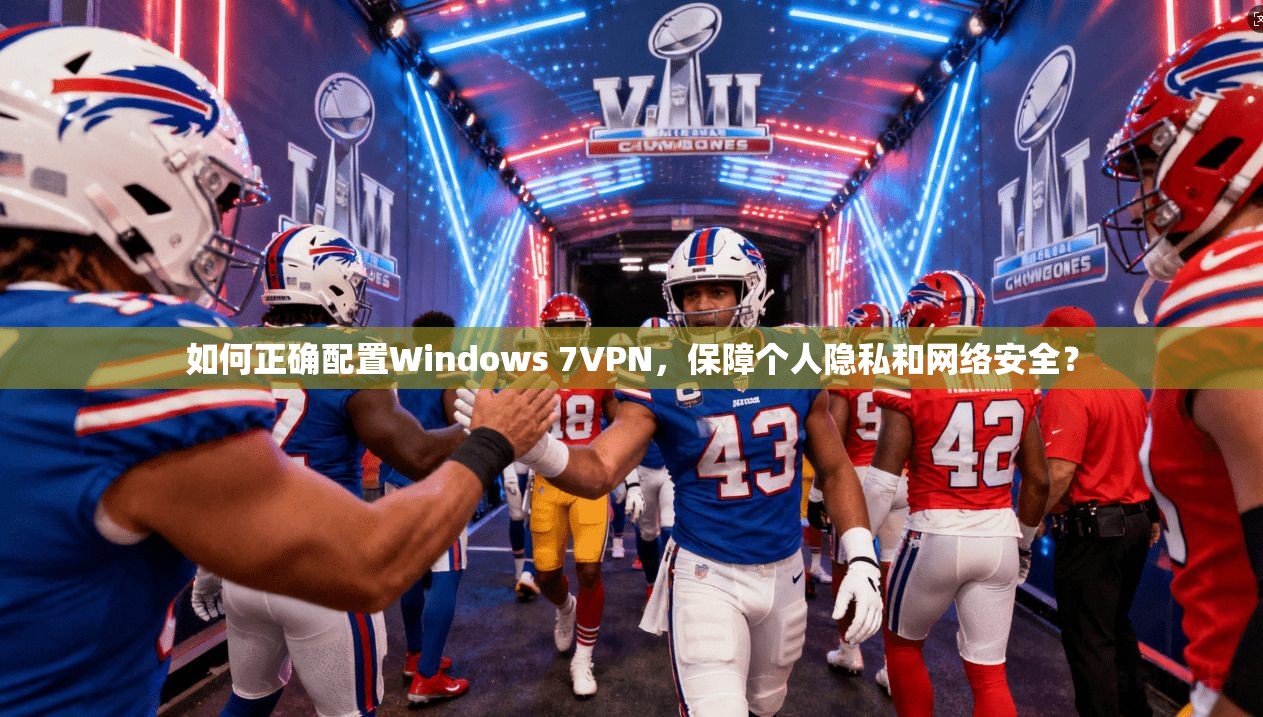 如何正确配置Windows 7VPN，保障个人隐私和网络安全？