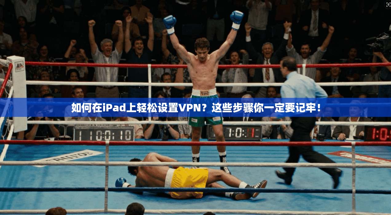 如何在iPad上轻松设置VPN？这些步骤你一定要记牢！