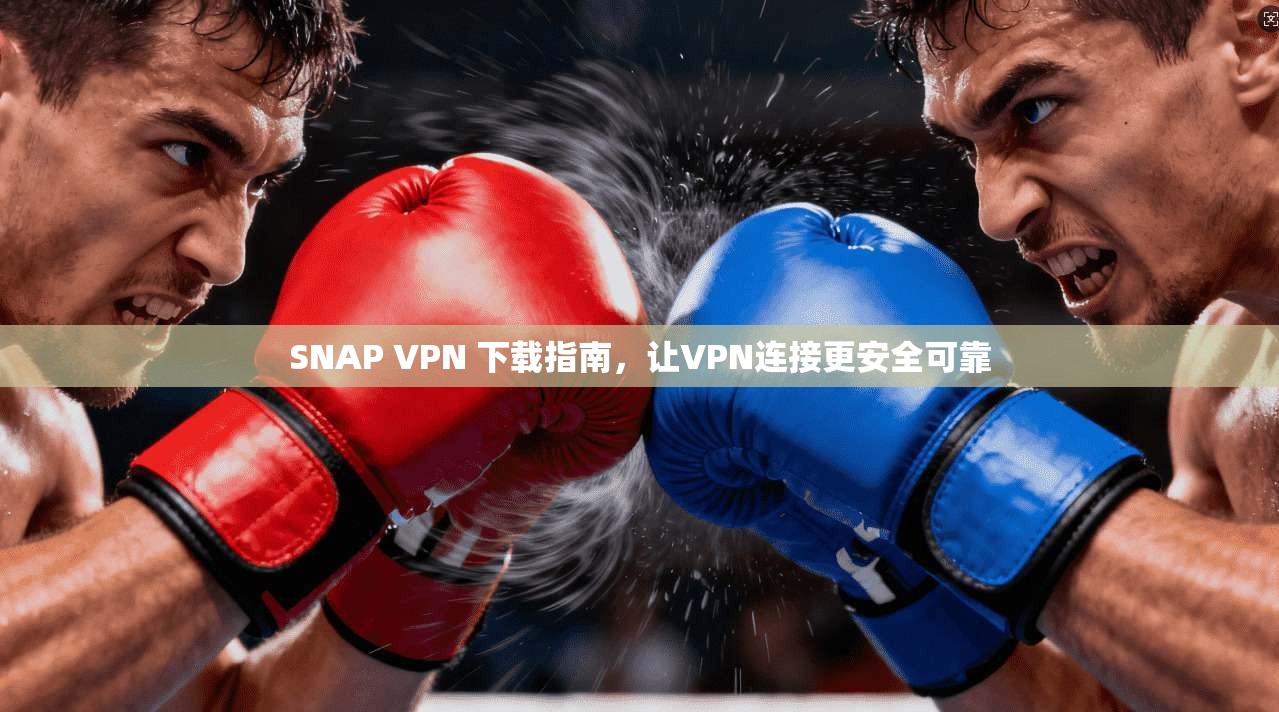 SNAP VPN 下载指南，让VPN连接更安全可靠