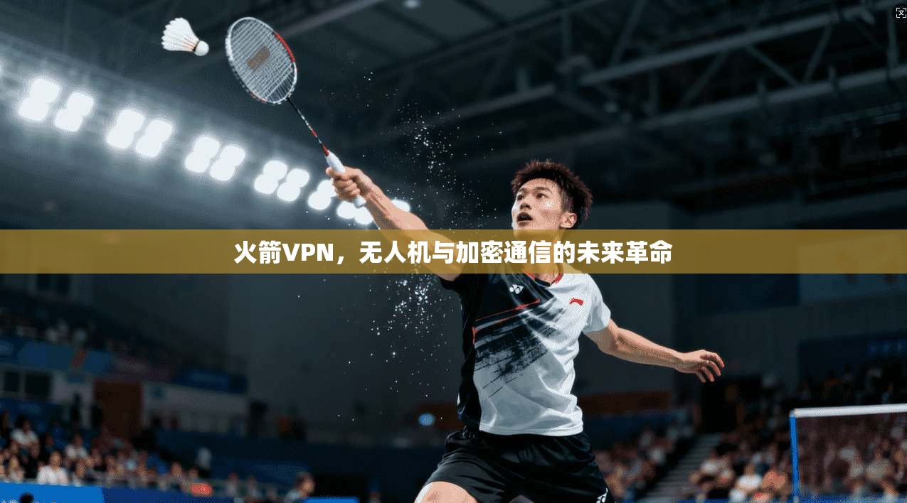 火箭VPN，无人机与加密通信的未来革命
